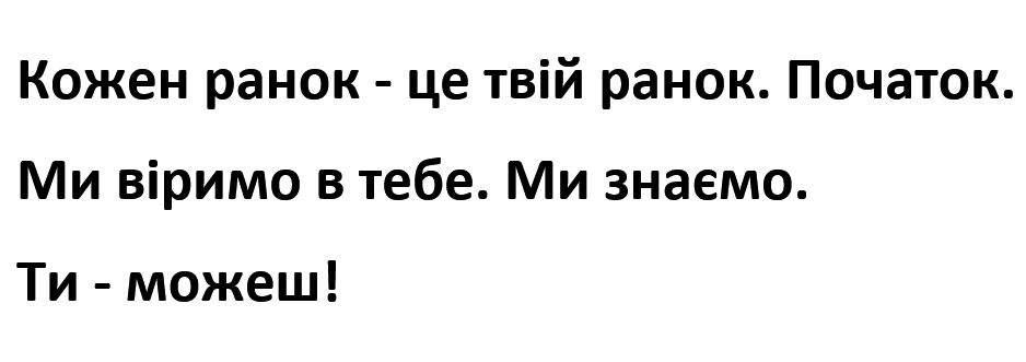 кожен ранок-це твій ранок. початок. ми віримо в тебе. ми знаємо. ти-можеш!