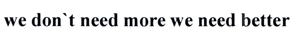 we don't need more we need better