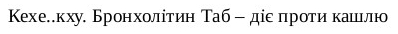 кехе кху...бронхолітин таб-діє проти кашлю