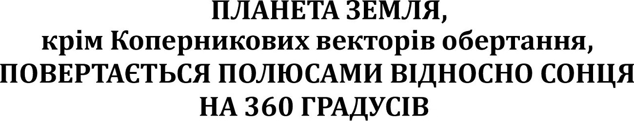 планета земля, крім коперникових векторів обертання, повертається полюсами відносно сонця на 360 градусів