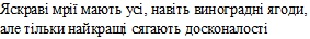 яскраві мрії мають усі, навіть виноградні ягоди, але тільки найкращі сягають досконалості