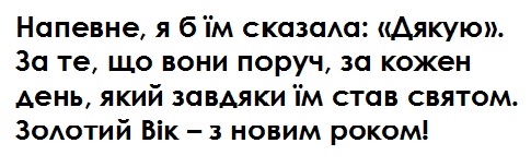 напевне, я б їм сказала: дякую. за те, що вони поруч, за кожен день, який завдяки їм став святом. золотий вік-з новим роком!