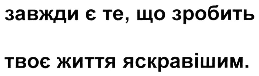 завжди є те, що зробить твоє життя яскравішим.