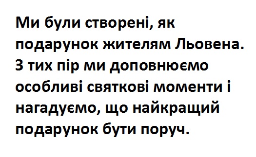 ми були створені, як подарунок жителям льовена. з тих пір ми доповнюємо особливі святкові моменти і нагадуємо, що найкращий подарунок бути поруч.