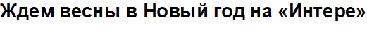 ждем весны в новый год на "интере"
