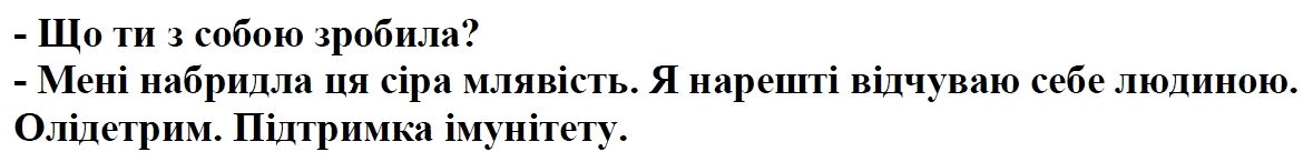 що ти з собою зробила? мені набридла ця сіра млявість. я нарешті відчуваю себе людиною. олідетрим підтримка для імунітету..