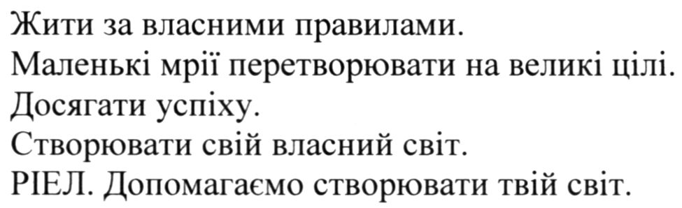 жити за власними правилами. маленькі мрії перетворювати на великі цілі. досягати успіху. створювати свій власний світ. ріел. допомагаємо створювати твій світ.