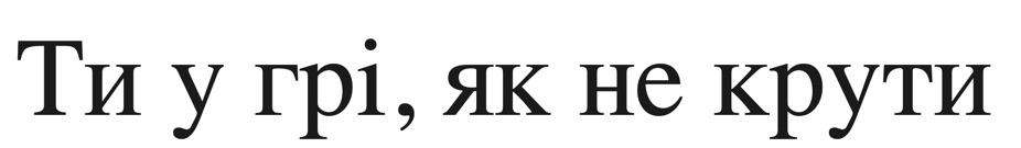 ти у грі, як не крути
