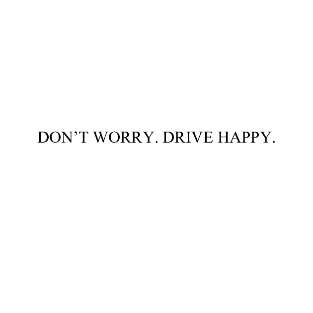 don`t worry. drive happy.