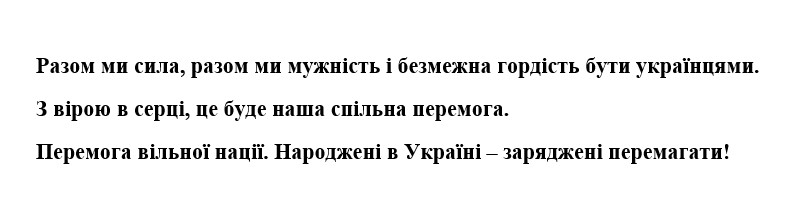 разом ми сила, разом ми мужність і безмежна гордість бути українцями. з вірою в серці, це буде наша спільна перемога. перемога вільної нації. народжені в україні-заряджені перемагати!