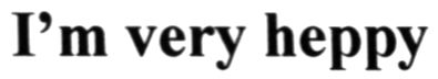 i`m very heppy