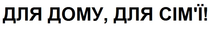 для дому, для сім`ї!