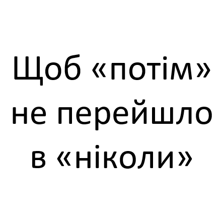 щоб потім не перейшло в ніколи