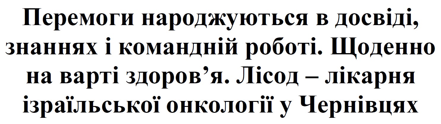 перемоги народжуються в досвіді, знаннях і командній роботі. щоденно на варті здоров’я. лісод – лікарня ізраїльської онкології у чернівцях