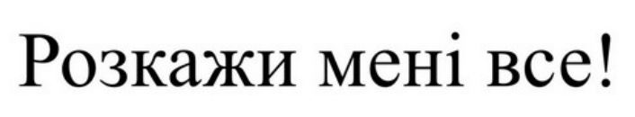 розкажи мені все!