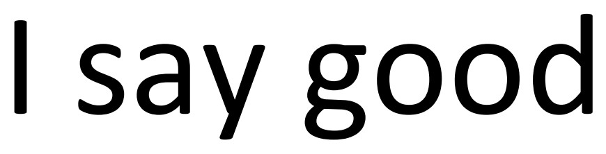 i say good