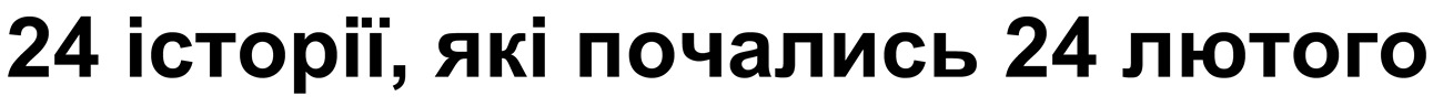 24 історії, які почались 24 лютого
