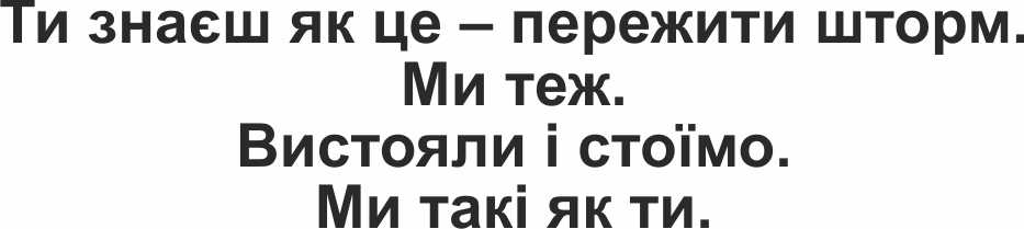 ти знаєш як це – пережити шторм. ми теж. вистояли і стоїмо. ми такі як ти