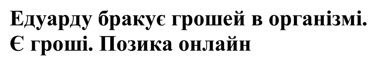 едуарду бракує грошей в організмі. є гроші. позика онлайн