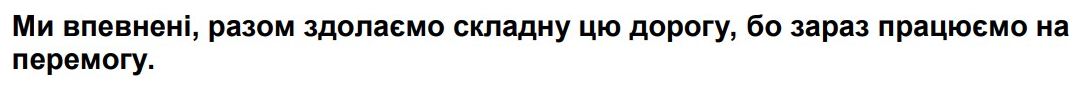 ми впевнені, разом здолаємо складну цю дорогу, бо зараз працюємо на перемогу.