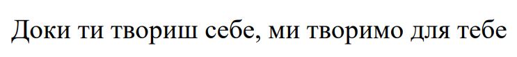 доки ти твориш себе, ми творимо для тебе