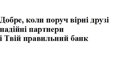 добре, коли поруч вірні друзі надійні партнери і твій правильний банк