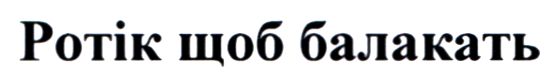 ротік щоб балакать