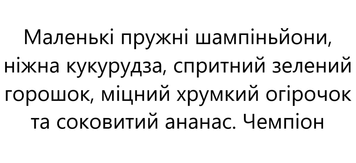 маленькі пружні шампіньйони, ніжна кукурудза, спритний зелений горошок, міцний хрумкий огірок та соковитий ананас. чемпіон