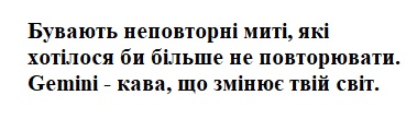 бувають неповторні миті, які хотілося би більше не повторювати. gemini-кава, що змінює твій світ.