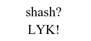 shash? lyk!