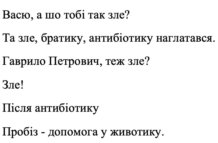васю, а шо тобі так зле? та зле, братику, антибіотику наглатався. гаврило петрович, теж зле? зле! після антибіотику пробіз-допомога у животику.