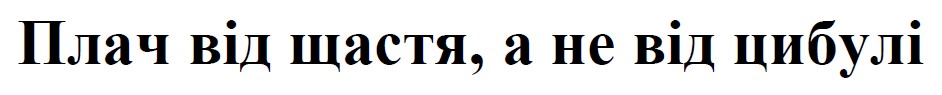плач від щастя, а не від цибулі"