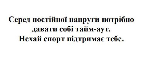 серед постійної напруги потрібно давати собі тайм-аут. нехай спорт підтримає тебе.