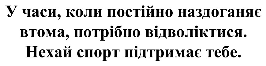 у часи, коли постійно наздоганяє втома, потрібно відволіктися. нехай спорт підтримає тебе.