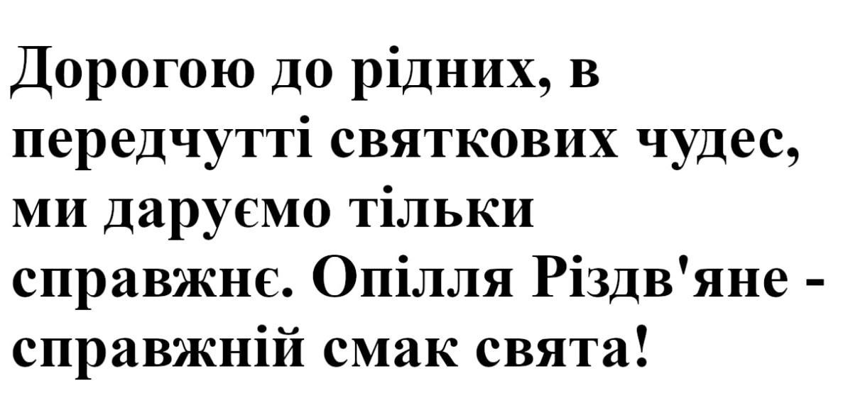 дорогою до рідних, в передчутті святкових чудес, ми даруємо тільки справжнє. опілля різдв'яне-справжній смак свята!