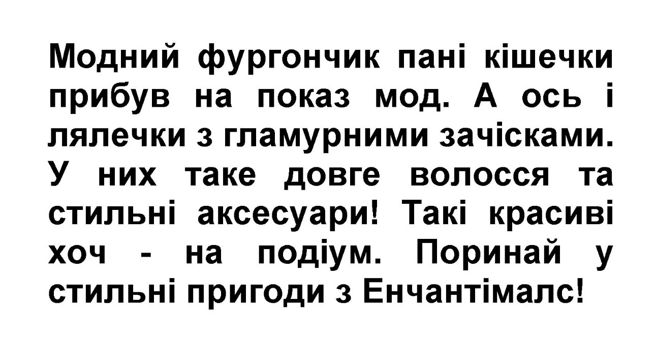 модний фургончик пані кішечки прибув на показ мод. а ось і лялечки з гламурними зачісками. у них таке довге волосся та стильні аксесуари! такі красиві хоч - на подіум. поринай у стильні пригоди з енчантімалс!»