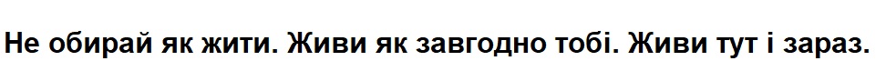 не обирай як жити. живи як завгодно тобі. живи тут і зараз.