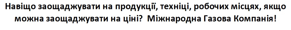 навіщо заощаджувати на продукції, техніці, робочих місцях, якщо можна заощаджувати на ціні? міжнародна газова компанія!