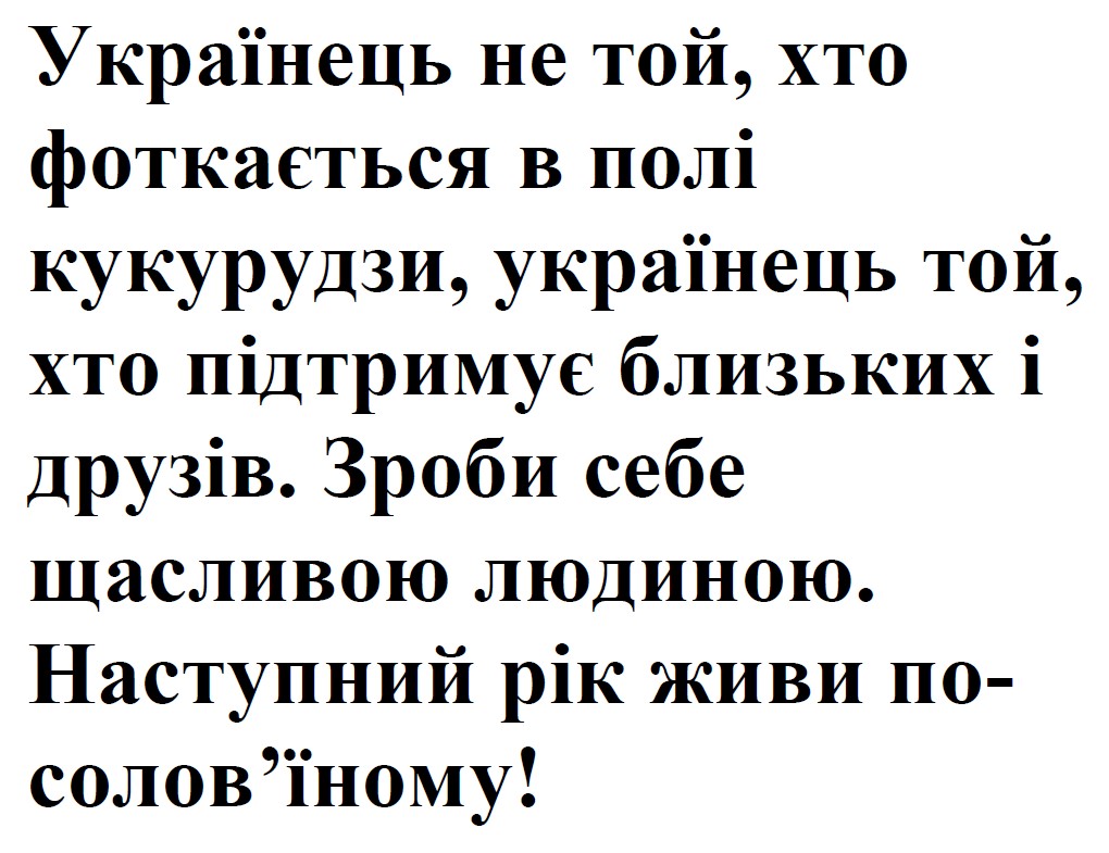 українець не той, хто фоткається в полі кукурудзи, українець той, хто підтримує близьких і друзів. зроби себе щасливою людиною. наступний рік живи по-солов’їному!