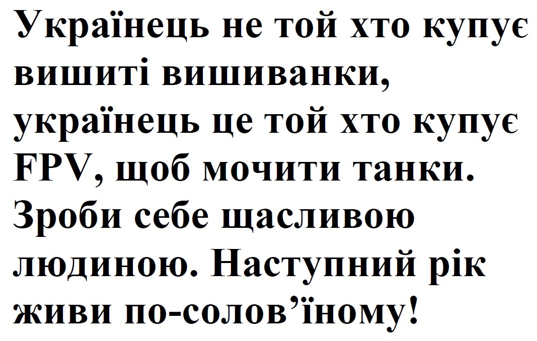 українець не той хто купує вишиті вишиванки, українець це той хто купує fpv, щоб мочити танки. зроби себе щасливою людиною. наступний рік живи по-солов’їному!