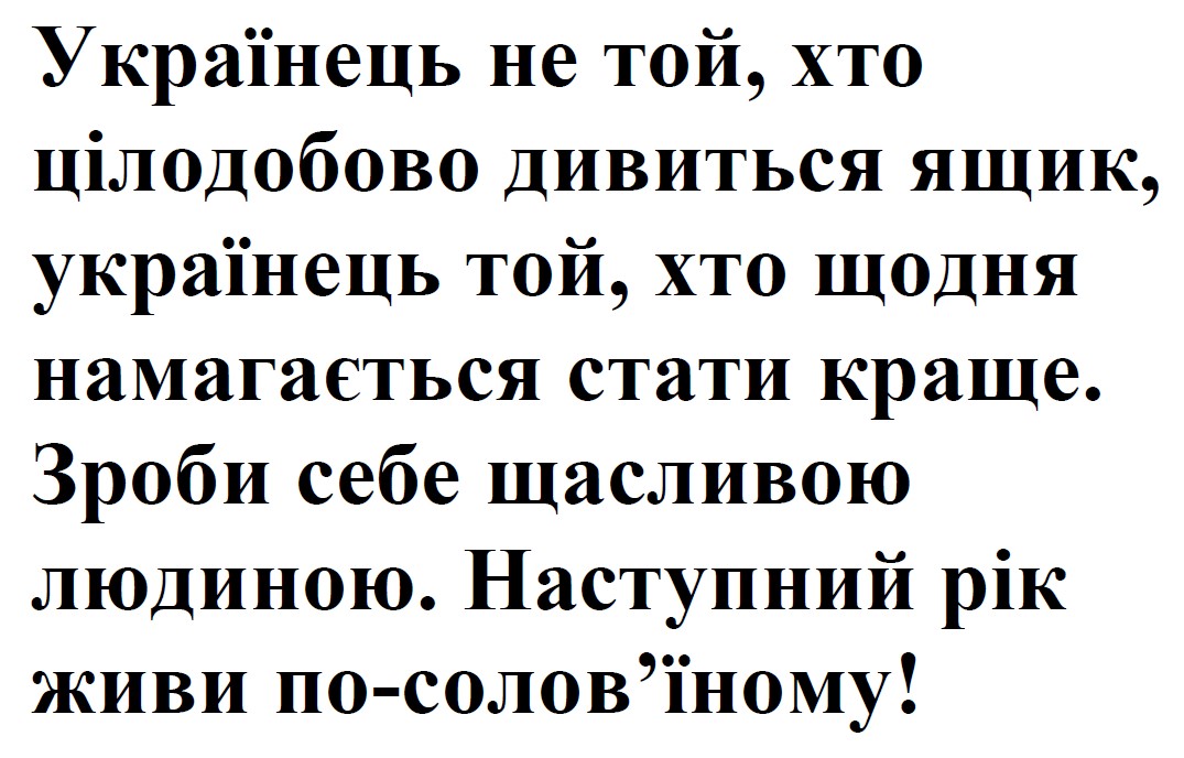 українець не той, хто цілодобово дивиться ящик, українець той, хто щодня намагається стати краще. зроби себе щасливою людиною. наступний рік живи по-солов’їному!
