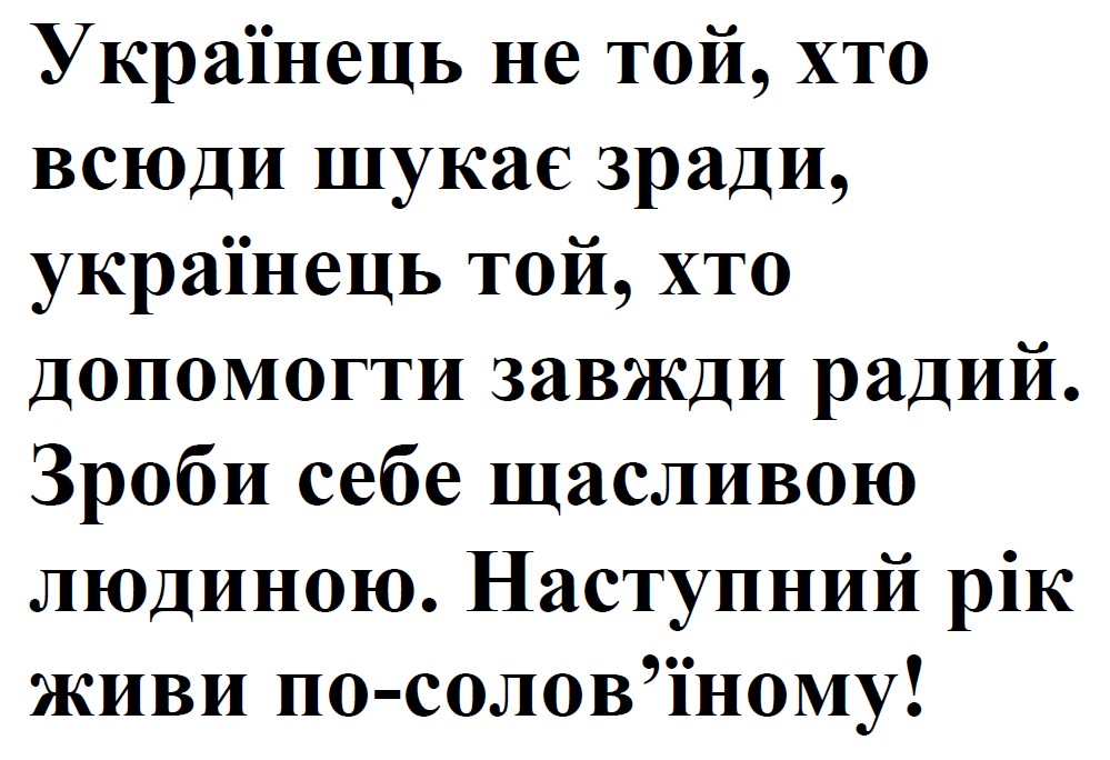 українець не той, хто всюди шукає зради, українець той, хто допомогти завжди радий. зроби себе щасливою людиною. наступний рік живи по-солов’їному!