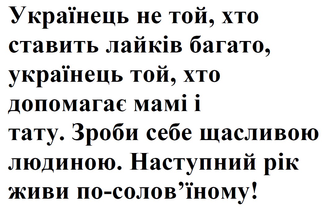 українець не той, хто ставить лайків багато, українець той, хто допомагає мамі і тату. зроби себе щасливою людиною. наступний рік живи по-солов’їному!