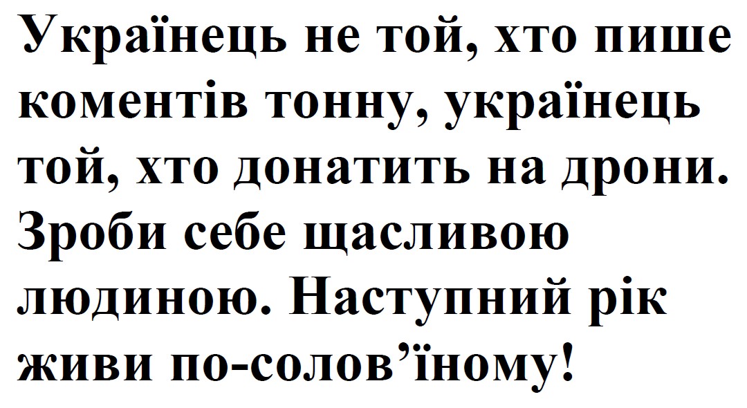українець не той, хто пише коментів тонну, українець той, хто донатить на дрони. зроби себе щасливою людиною. наступний рік живи по-солов’їному!