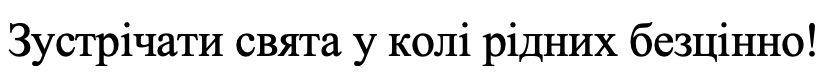 зустрічати свята у колі рідних безцінно!