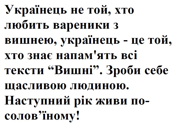 українець не той, хто любить вареники з вишнею, українець - це той, хто знає напам`ять всі тексти вишні