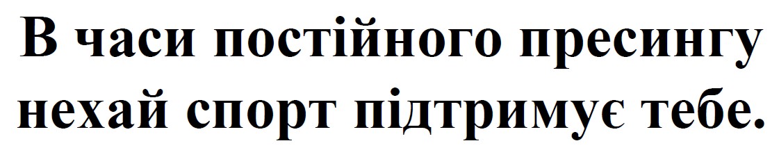 в часи постійного пресингу нехай спорт підтримує тебе
