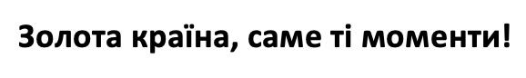 золота країна, саме ті моменти!
