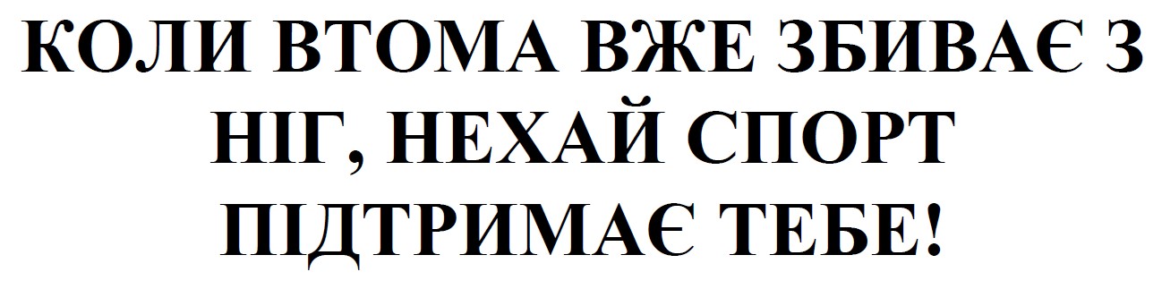коли втома вже збиває з ніг, нехай спорт підтримає тебе!