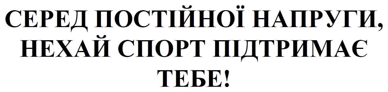 серед постійної напруги, нехай спорт підтримає тебе!